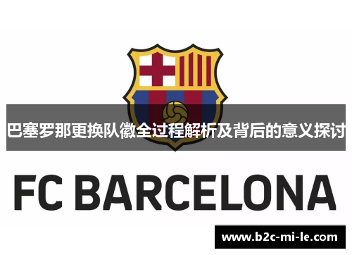 巴塞罗那更换队徽全过程解析及背后的意义探讨