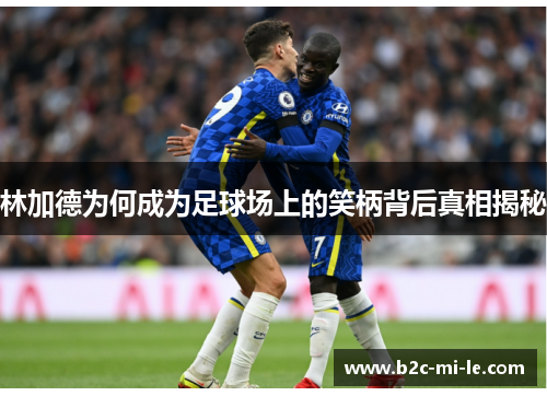 林加德为何成为足球场上的笑柄背后真相揭秘