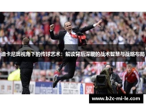 迪卡尼奥视角下的传球艺术:解读背后深藏的战术智慧与战略布局 迪卡尼奥视角下的传球艺术:解读背后深藏的战术智慧与战略布局