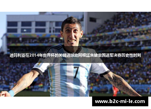 迪玛利亚在2014年世界杯的关键进球助阿根廷突破重围进军决赛历史性时刻