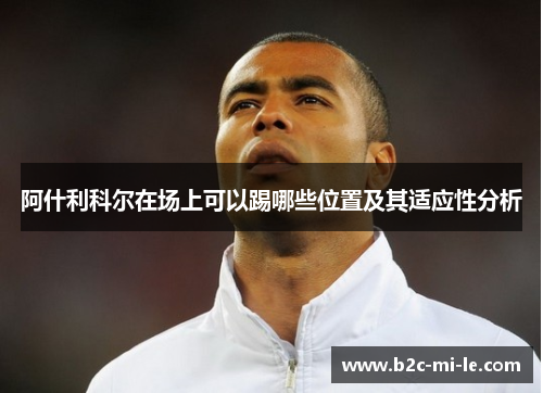 阿什利科尔在场上可以踢哪些位置及其适应性分析
