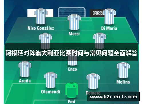 阿根廷对阵澳大利亚比赛时间与常见问题全面解答