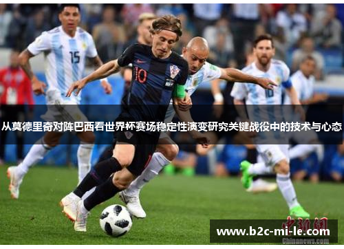 从莫德里奇对阵巴西看世界杯赛场稳定性演变研究关键战役中的技术与心态