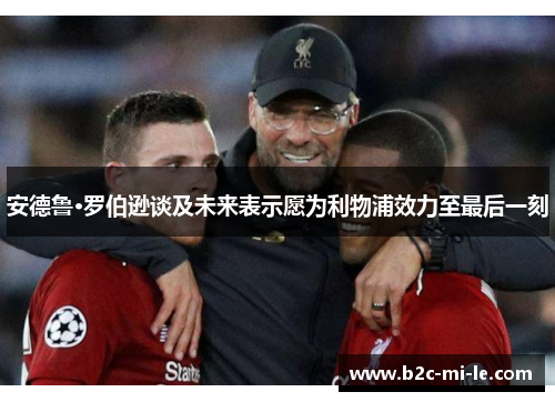 安德鲁·罗伯逊谈及未来表示愿为利物浦效力至最后一刻 安德鲁·罗伯逊谈及未来表示愿为利物浦效力至最后一刻